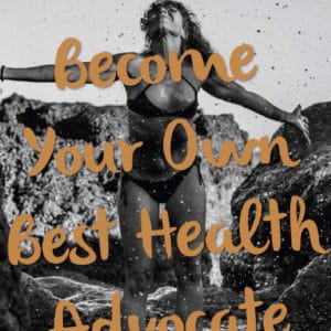 BECOME YOUR OWN BEST HEALTH ADVOCATE
